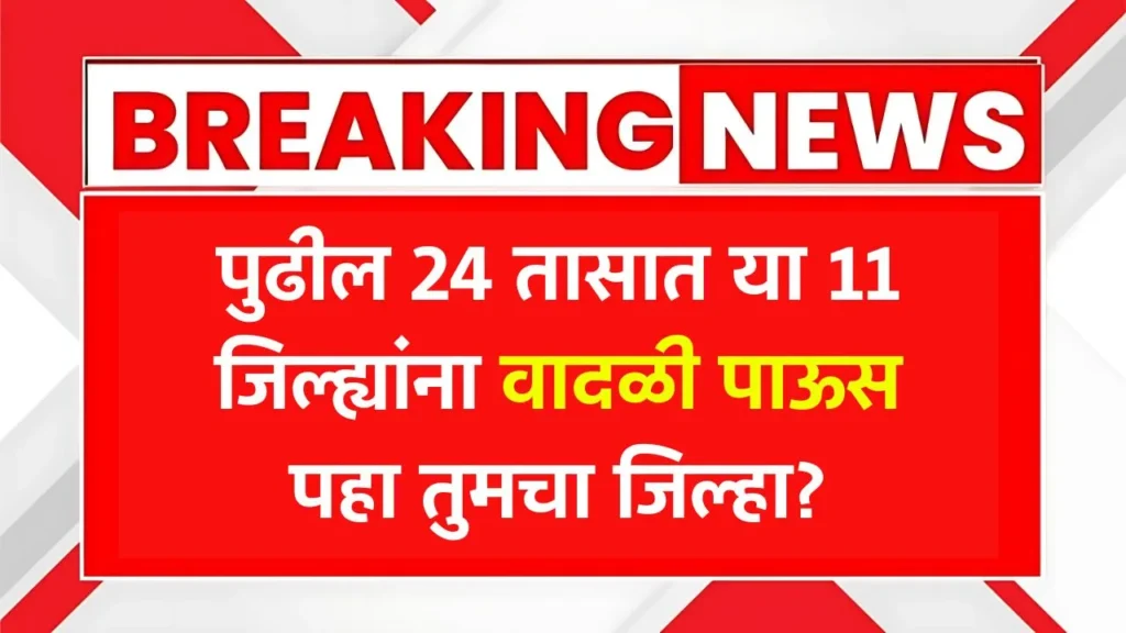 पुढील 24 तासात या 11 जिल्ह्यांना वादळी पाऊस कोसळणार पहा तुमचा जिल्हा? Havaman Andaj Aajcha