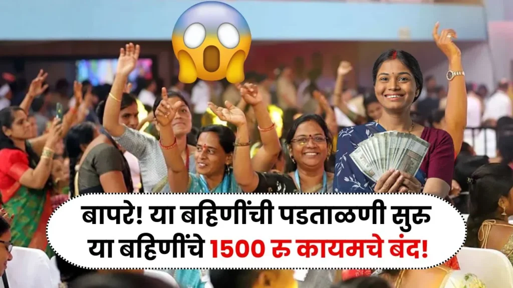 बापरे! या लाडक्या बहिणींची तपासणी सुरु तर या बहिणीचे 1500 रु कायमचे बंद! Ladki Bahin Rules