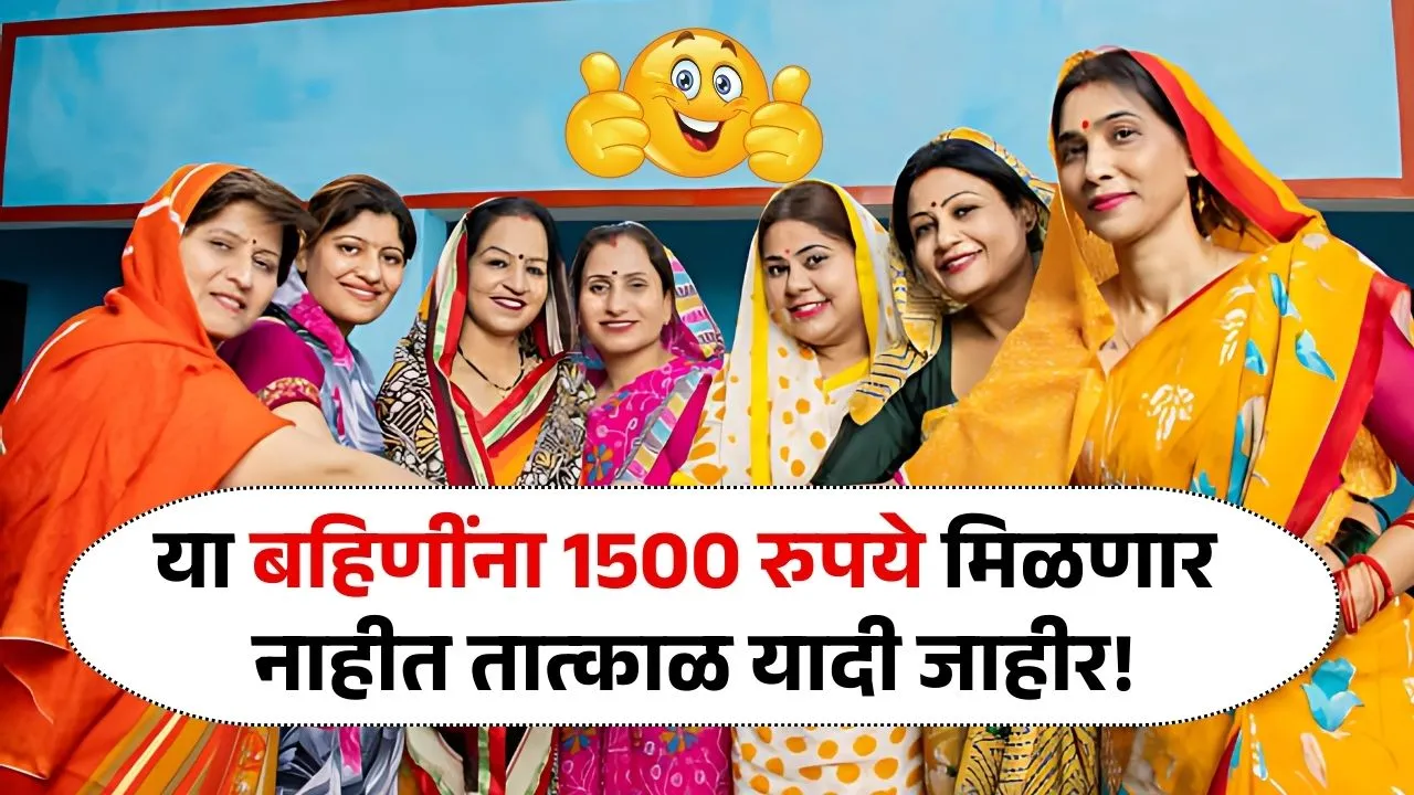 या बहिणींना 1500 रुपये मिळणार नाहीत तात्काळ यादी जाहीर! Ladki Bahin Yojana Yadi
