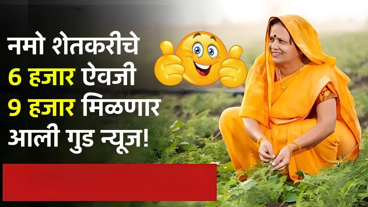 नमो शेतकरीचे 6 हजार ऐवजी 9 हजार मिळणार आली गुड न्यूज! Namo Shetkari Yojana Hafta