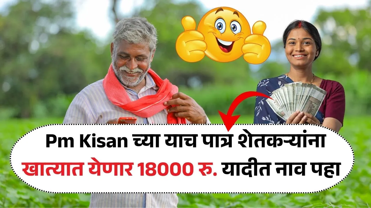बापरे! Pm Kisan Yojana च्या याच पात्र शेतकऱ्यांना एका झटक्यात खात्यात येणार 18000 रुपये यादीत नाव तपासा